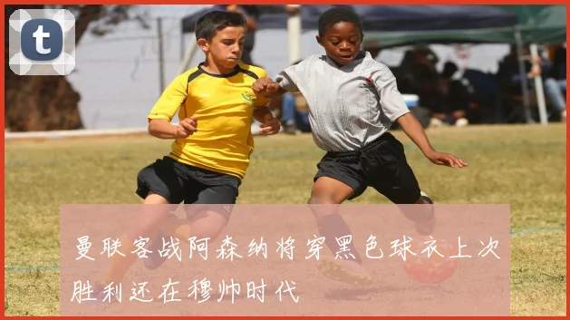 曼联客战阿森纳将穿黑色球衣上次胜利还在穆帅时代