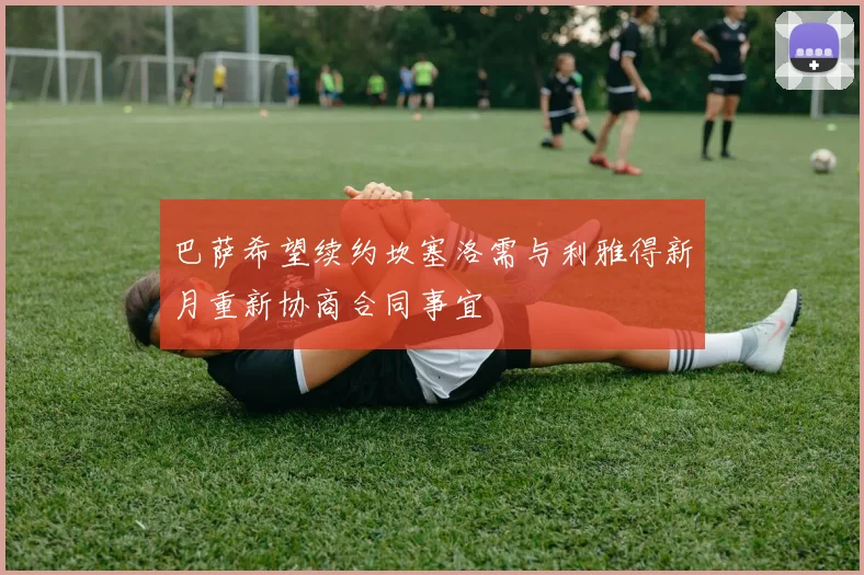 巴萨希望续约坎塞洛需与利雅得新月重新协商合同事宜