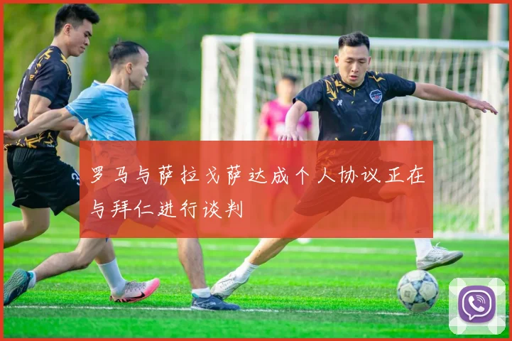 罗马与萨拉戈萨达成个人协议正在与拜仁进行谈判