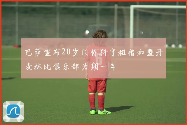 巴萨宣布20岁门将科亨租借加盟丹麦林比俱乐部为期一年