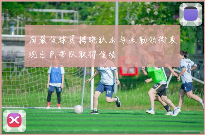 周最佳球员揭晓狄龙与米勒领衔表现出色带队取得佳绩